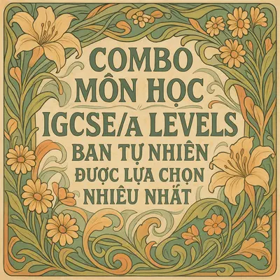 Combo môn học IGCSE/A Levels ban tự nhiên được lựa chọn nhiều nhất